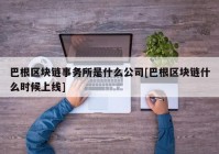 巴根区块链事务所是什么公司[巴根区块链什么时候上线]