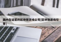 国内在运营的区块链游戏公司[区块链游戏引擎]