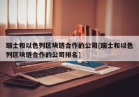 瑞士和以色列区块链合作的公司[瑞士和以色列区块链合作的公司排名]