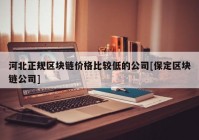 河北正规区块链价格比较低的公司[保定区块链公司]