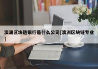 澳洲区块链银行是什么公司[澳洲区块链专业]