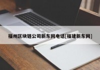 福州区块链公司新东网电话[福建新东网]