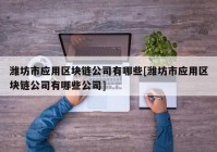 潍坊市应用区块链公司有哪些[潍坊市应用区块链公司有哪些公司]