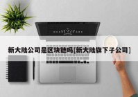 新大陆公司是区块链吗[新大陆旗下子公司]