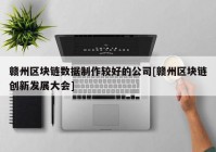 赣州区块链数据制作较好的公司[赣州区块链创新发展大会]