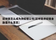 区块链怎么成为供应链公司[区块链供应链金融是什么意思]