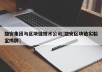 雄安集团与区块链技术公司[雄安区块链实验室揭牌]