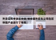 外资公司申请区块链[哪些国外巨头公司在区块链产业进行了布局]