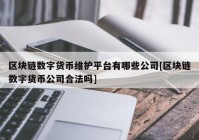 区块链数字货币维护平台有哪些公司[区块链数字货币公司合法吗]