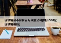 区块链会不会有百万级别公司[揭开500亿区块链骗局]