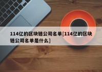 114亿的区块链公司名单[114亿的区块链公司名单是什么]