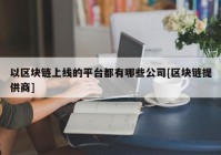 以区块链上线的平台都有哪些公司[区块链提供商]