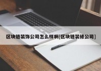 区块链装饰公司怎么样啊[区块链装修公司]