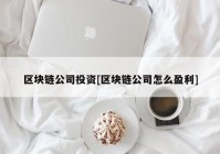 区块链公司投资[区块链公司怎么盈利]