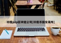 印度p2p区块链公司[印度币圈交易所]