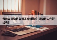 我想去区块链公司上班赚钱吗[区块链工作好找吗]